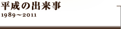 平成の出来事　1989～2011