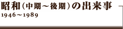昭和（中期～後期）の出来事　1946～1989
